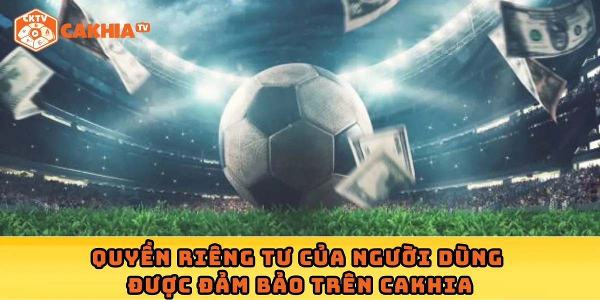 Quyền riêng tư của người dùng được đảm bảo trên Cakhia