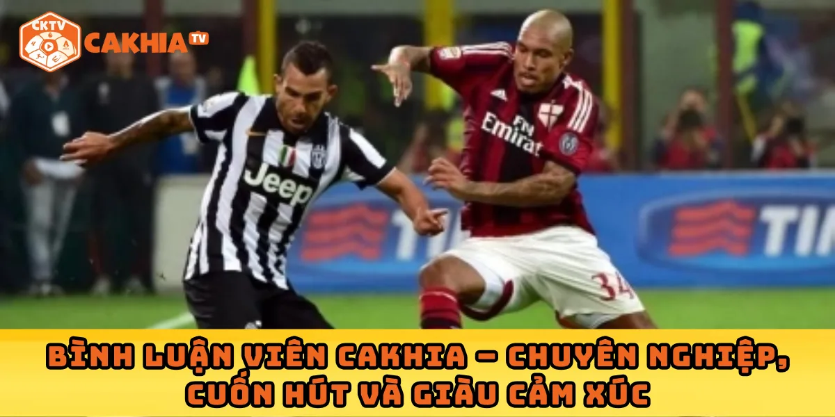 Bình luận viên Cakhia – Chuyên nghiệp, cuốn hút và giàu cảm xúc